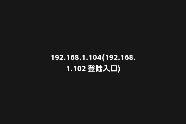192.168.1.104(192.168.1.102 登陆入口)