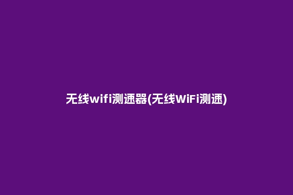 无线wifi测速器(无线WiFi测速)
