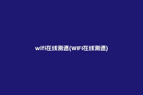 wifi在线测速(WIFI在线测速)