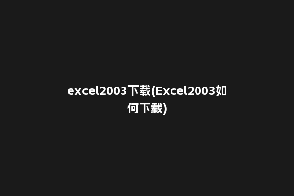 excel2003下载(Excel2003如何下载)