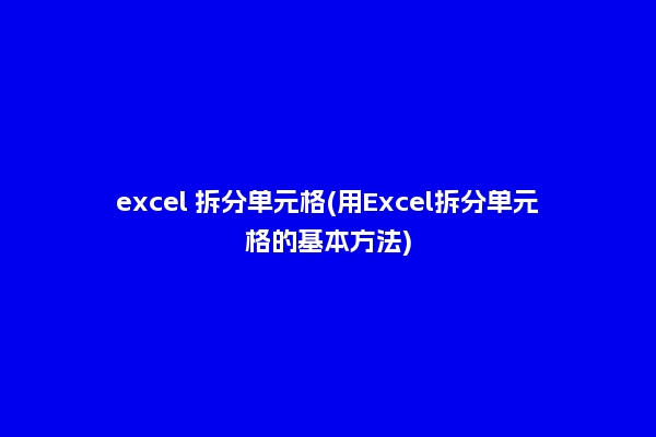 excel 拆分单元格(用Excel拆分单元格的基本方法)