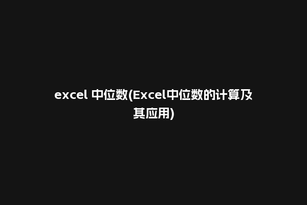 excel 中位数(Excel中位数的计算及其应用)
