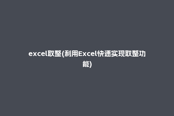 excel取整(利用Excel快速实现取整功能)