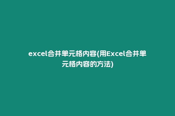 excel合并单元格内容(用Excel合并单元格内容的方法)