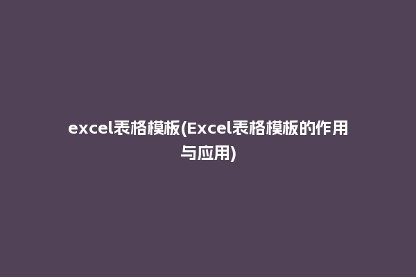 excel表格模板(Excel表格模板的作用与应用)