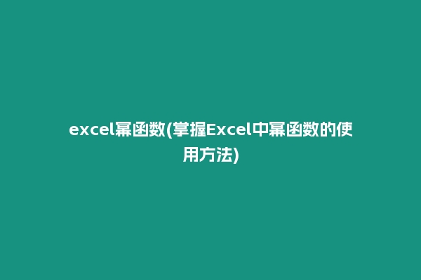 excel幂函数(掌握Excel中幂函数的使用方法)