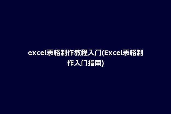 excel表格制作教程入门(Excel表格制作入门指南)