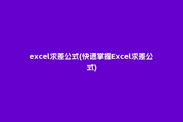 excel求差公式(快速掌握Excel求差公式)