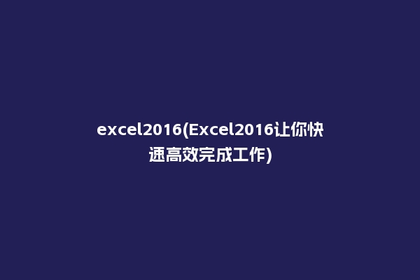 excel2016(Excel2016让你快速高效完成工作)