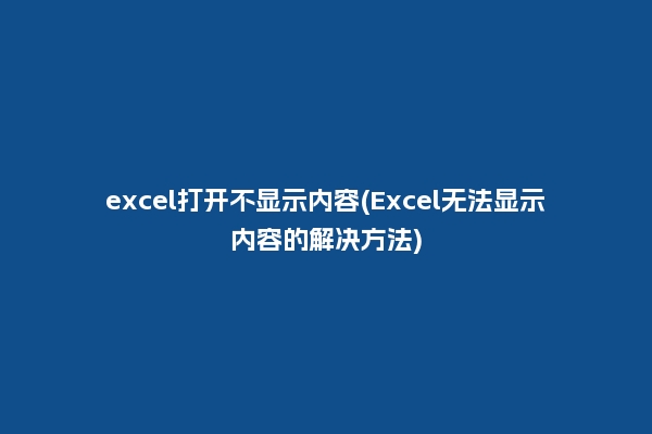 excel打开不显示内容(Excel无法显示内容的解决方法)