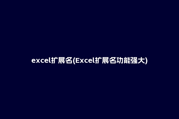 excel扩展名(Excel扩展名功能强大)