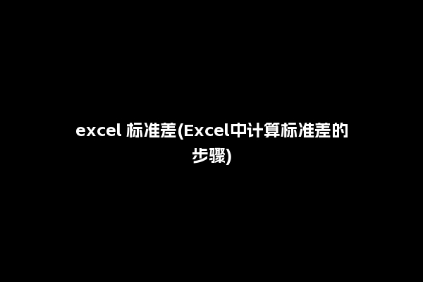 excel 标准差(Excel中计算标准差的步骤)