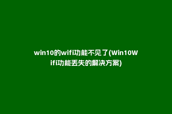 win10的wifi功能不见了(Win10Wifi功能丢失的解决方案)