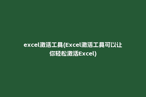 excel激活工具(Excel激活工具可以让你轻松激活Excel)