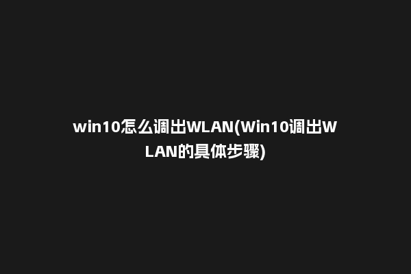 win10怎么调出WLAN(Win10调出WLAN的具体步骤)