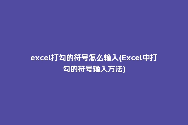 excel打勾的符号怎么输入(Excel中打勾的符号输入方法)