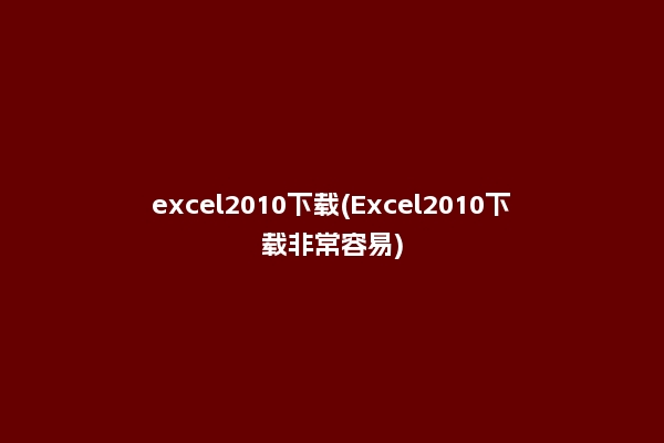 excel2010下载(Excel2010下载非常容易)