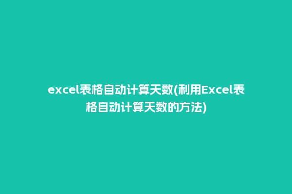 excel表格自动计算天数(利用Excel表格自动计算天数的方法)