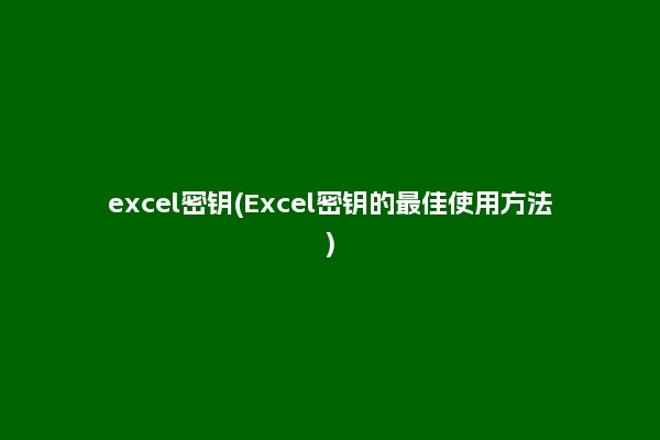 excel密钥(Excel密钥的最佳使用方法)