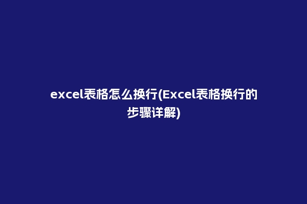 excel表格怎么换行(Excel表格换行的步骤详解)