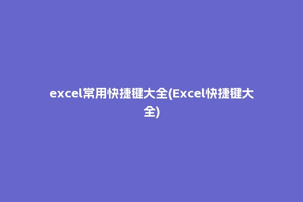excel常用快捷键大全(Excel快捷键大全)