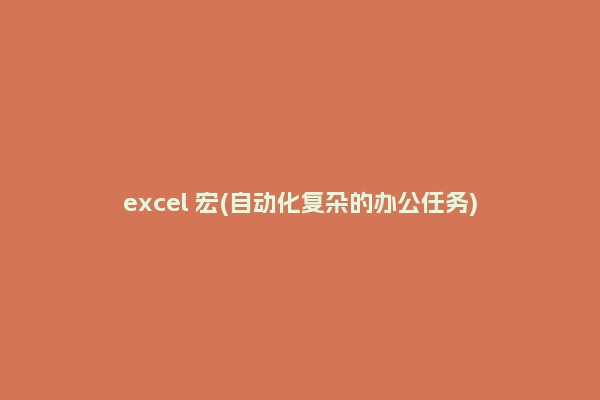 excel 宏(自动化复杂的办公任务)