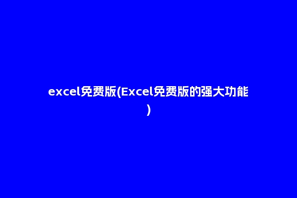 excel免费版(Excel免费版的强大功能)