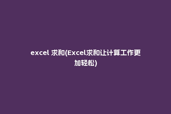 excel 求和(Excel求和让计算工作更加轻松)