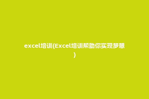 excel培训(Excel培训帮助你实现梦想)