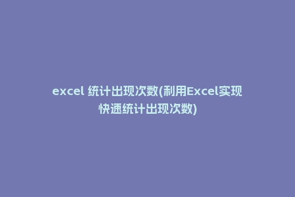 excel 统计出现次数(利用Excel实现快速统计出现次数)