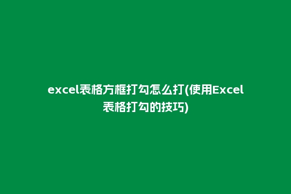excel表格方框打勾怎么打(使用Excel表格打勾的技巧)