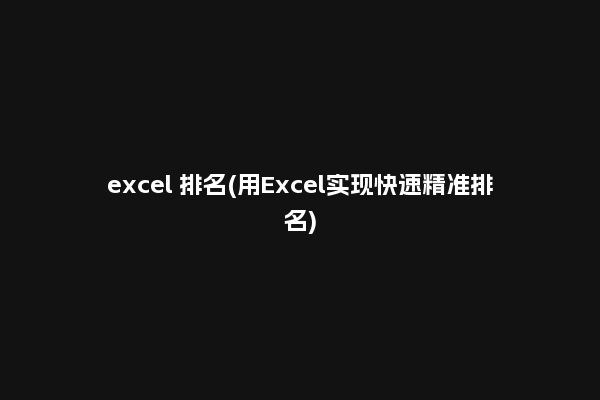 excel 排名(用Excel实现快速精准排名)