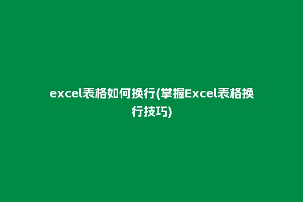 excel表格如何换行(掌握Excel表格换行技巧)