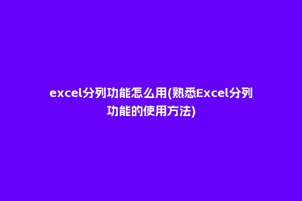 excel分列功能怎么用(熟悉Excel分列功能的使用方法)