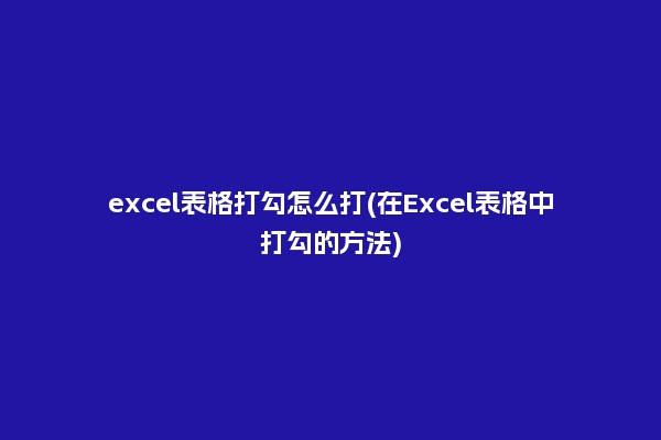 excel表格打勾怎么打(在Excel表格中打勾的方法)