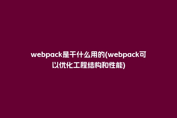 webpack是干什么用的(webpack可以优化工程结构和性能)