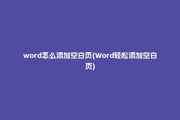 word怎么添加空白页(Word轻松添加空白页)