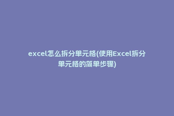 excel怎么拆分单元格(使用Excel拆分单元格的简单步骤)