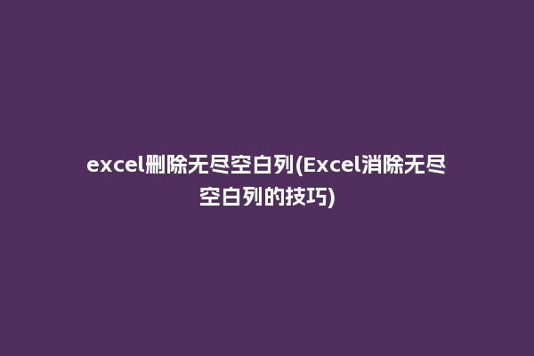excel删除无尽空白列(Excel消除无尽空白列的技巧)