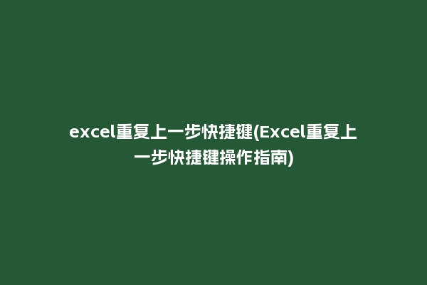excel重复上一步快捷键(Excel重复上一步快捷键操作指南)
