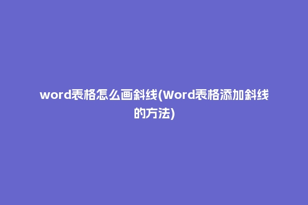 word表格怎么画斜线(Word表格添加斜线的方法)
