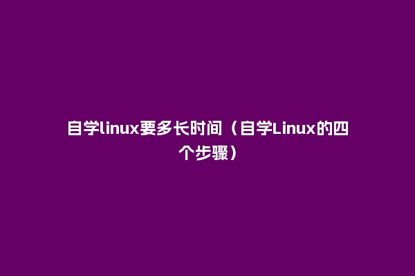 自学linux要多长时间（自学Linux的四个步骤）