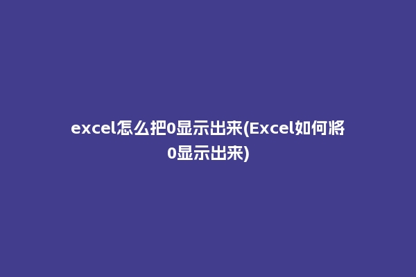 excel怎么把0显示出来(Excel如何将0显示出来)