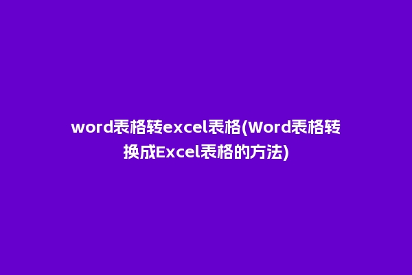 word表格转excel表格(Word表格转换成Excel表格的方法)