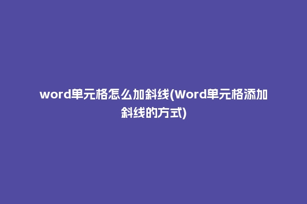 word单元格怎么加斜线(Word单元格添加斜线的方式)
