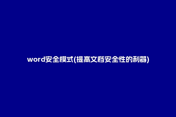 word安全模式(提高文档安全性的利器)