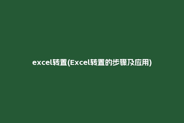excel转置(Excel转置的步骤及应用)