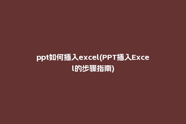 ppt如何插入excel(PPT插入Excel的步骤指南)