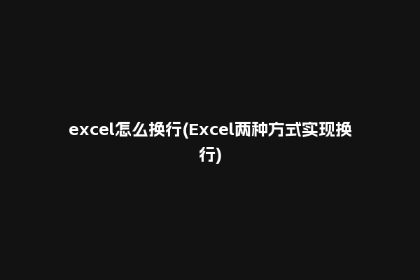 excel怎么换行(Excel两种方式实现换行)