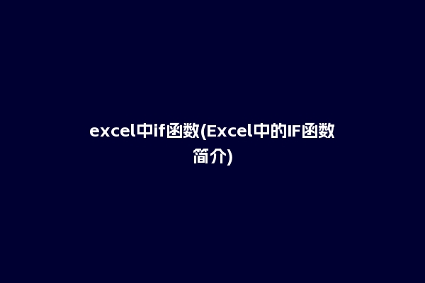 excel中if函数(Excel中的IF函数简介)